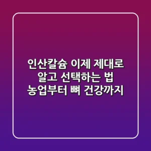 인산칼슘, 이제 제대로 알고 선택하는 법 (농업부터 뼈 건강까지)