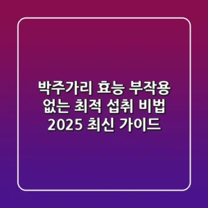 박주가리 효능, 부작용 없는 최적 섭취 비법 (2025 최신 가이드)