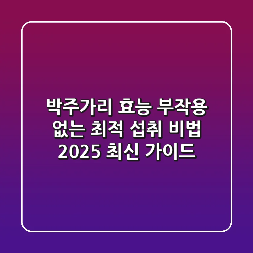 박주가리 효능, 부작용 없는 최적 섭취 비법 (2025 최신 가이드)