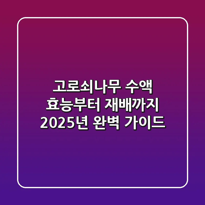 고로쇠나무 수액, 효능부터 재배까지 2025년 완벽 가이드