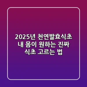 2025년 천연발효식초, 내 몸이 원하는 '진짜' 식초 고르는 법!