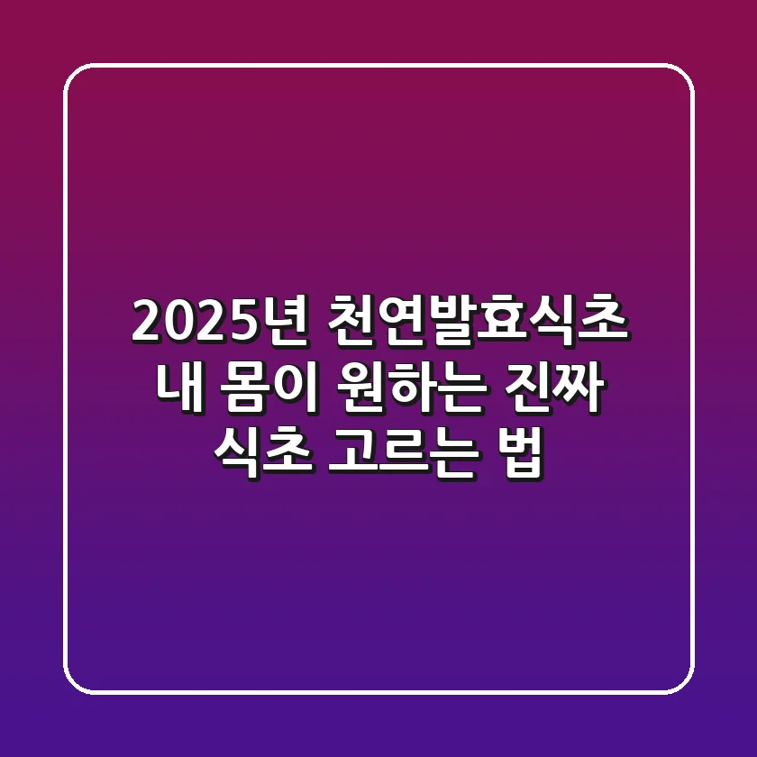 2025년 천연발효식초, 내 몸이 원하는 '진짜' 식초 고르는 법!