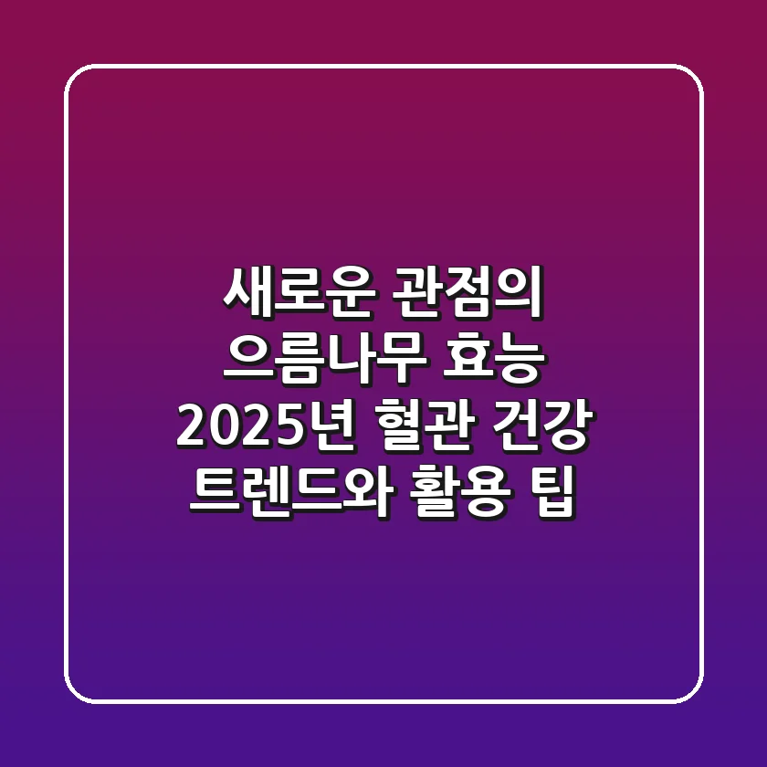 새로운 관점의 으름나무 효능: 2025년 혈관 건강 트렌드와 활용 팁