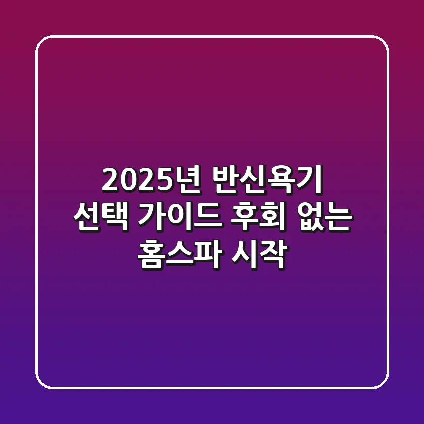 2025년 반신욕기 선택 가이드: 후회 없는 홈스파 시작