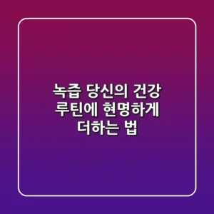 녹즙, 당신의 건강 루틴에 현명하게 더하는 법