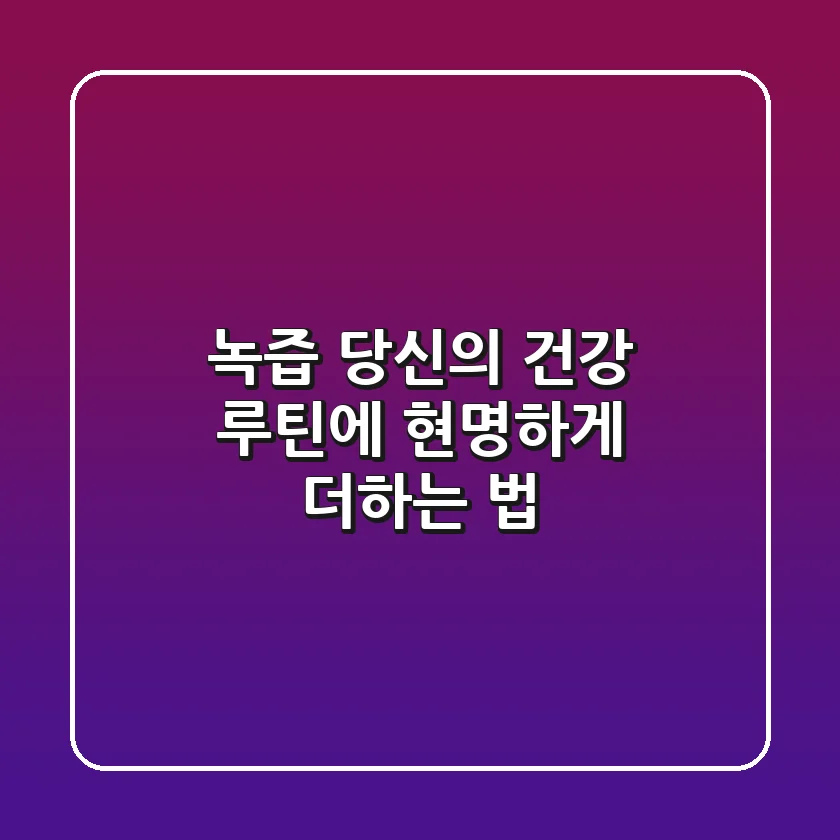 녹즙, 당신의 건강 루틴에 현명하게 더하는 법