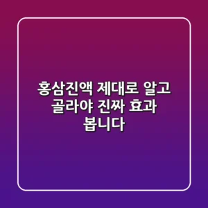 홍삼진액, 제대로 알고 골라야 진짜 효과 봅니다!