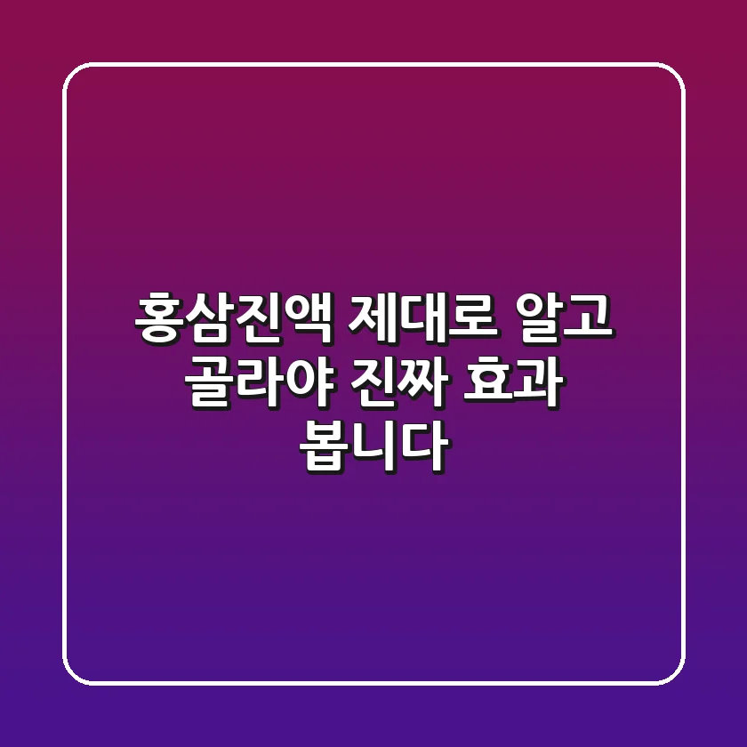 홍삼진액, 제대로 알고 골라야 진짜 효과 봅니다!