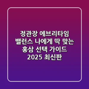 정관장 에브리타임 밸런스, 나에게 딱 맞는 홍삼 선택 가이드 (2025 최신판)