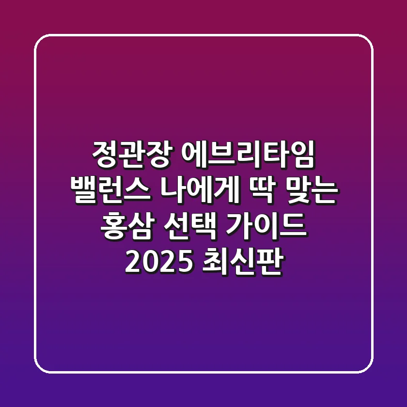 정관장 에브리타임 밸런스, 나에게 딱 맞는 홍삼 선택 가이드 (2025 최신판)
