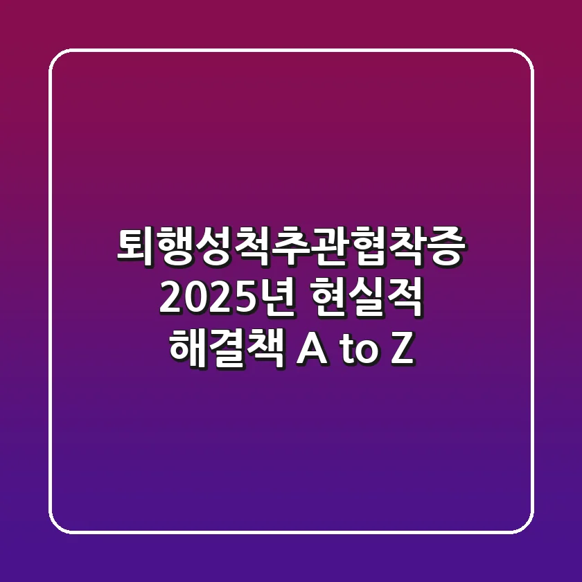 퇴행성척추관협착증, 2025년 현실적 해결책 A to Z
