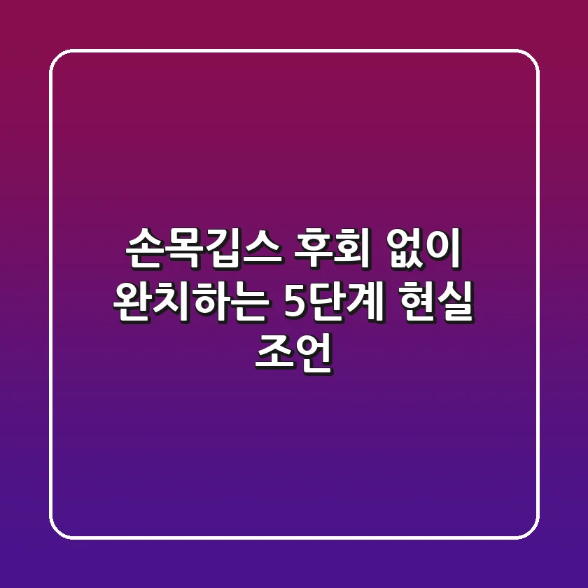 손목깁스, 후회 없이 완치하는 5단계 현실 조언