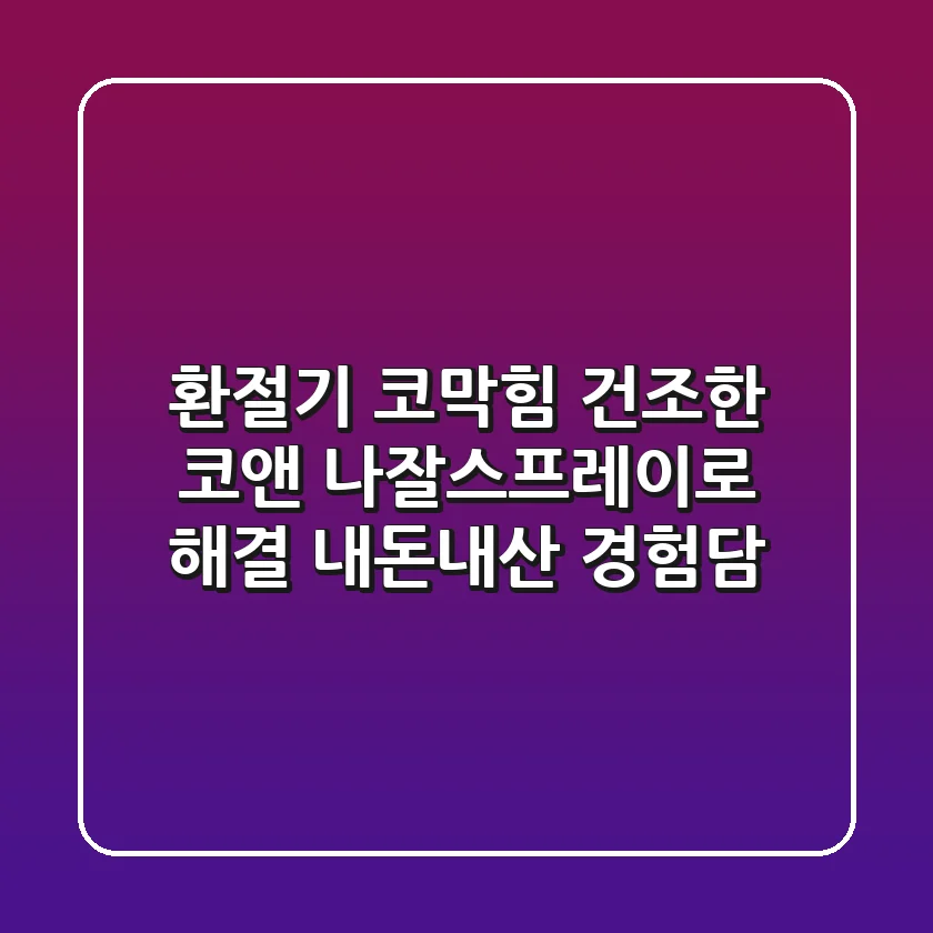 환절기 코막힘, 건조한 코앤 나잘스프레이로 해결? 내돈내산 경험담