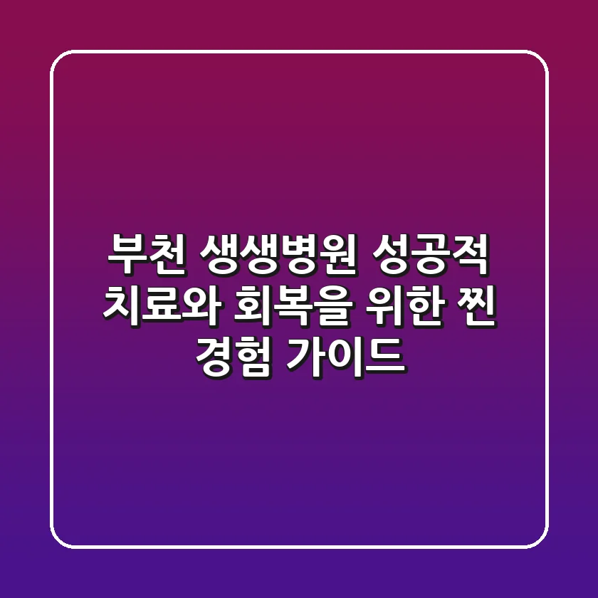 부천 생생병원, 성공적 치료와 회복을 위한 찐 경험 가이드