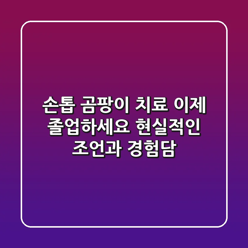 손톱 곰팡이 치료, 이제 졸업하세요! 현실적인 조언과 경험담