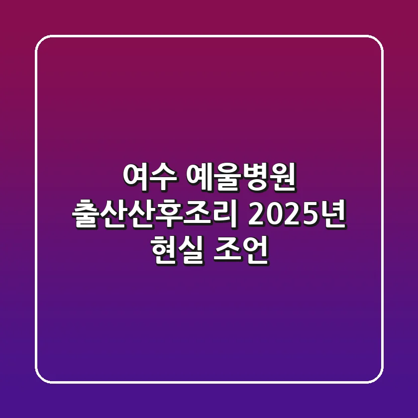 여수 예울병원 출산/산후조리: 2025년 현실 조언