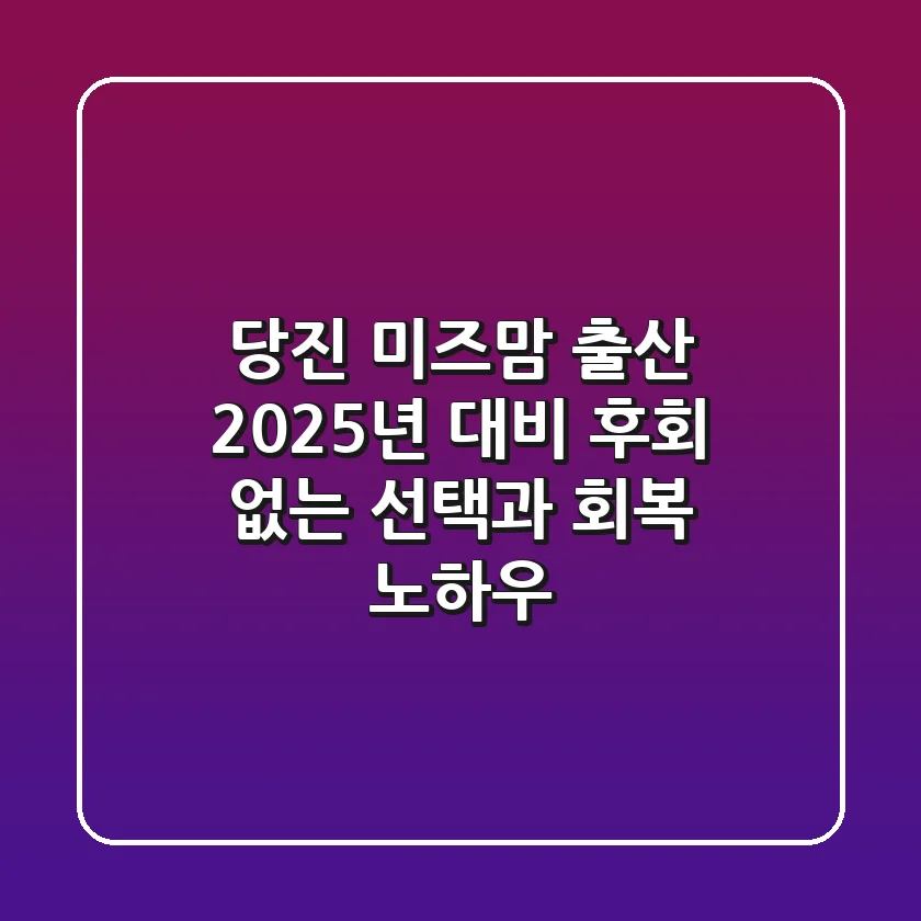 당진 미즈맘 출산: 2025년 대비 후회 없는 선택과 회복 노하우