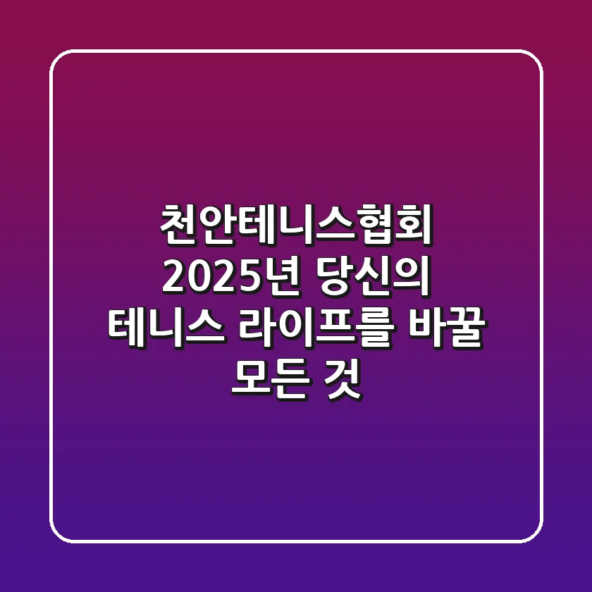 천안테니스협회, 2025년 당신의 테니스 라이프를 바꿀 모든 것
