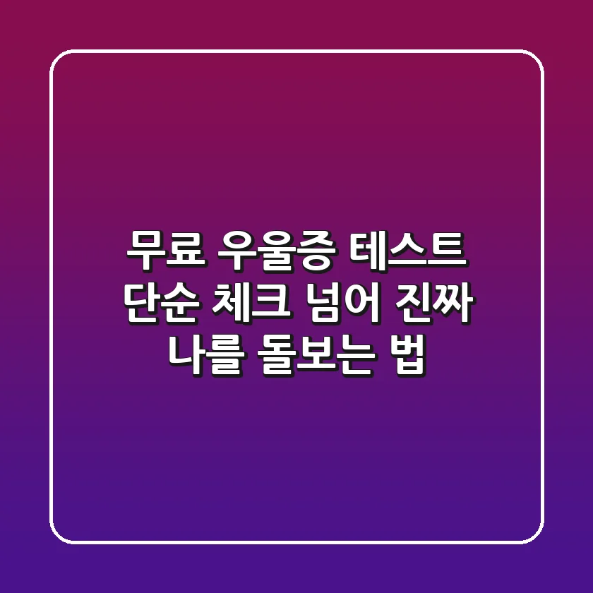 무료 우울증 테스트, 단순 체크 넘어 진짜 나를 돌보는 법