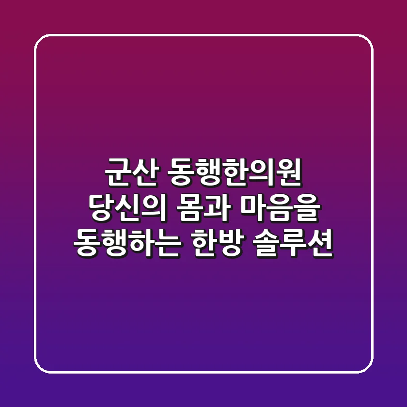 군산 동행한의원: 당신의 몸과 마음을 동행하는 한방 솔루션