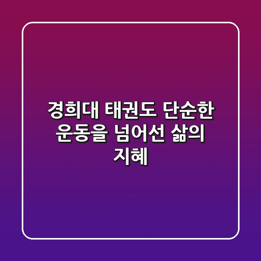 경희대 태권도, 단순한 운동을 넘어선 삶의 지혜