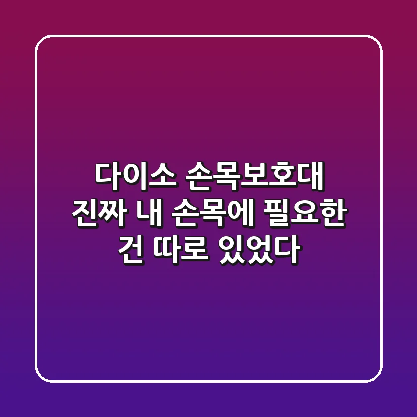다이소 손목보호대, 진짜 내 손목에 필요한 건 따로 있었다