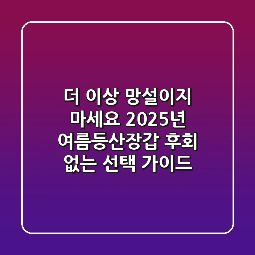 더 이상 망설이지 마세요! 2025년 여름등산장갑, 후회 없는 선택 가이드