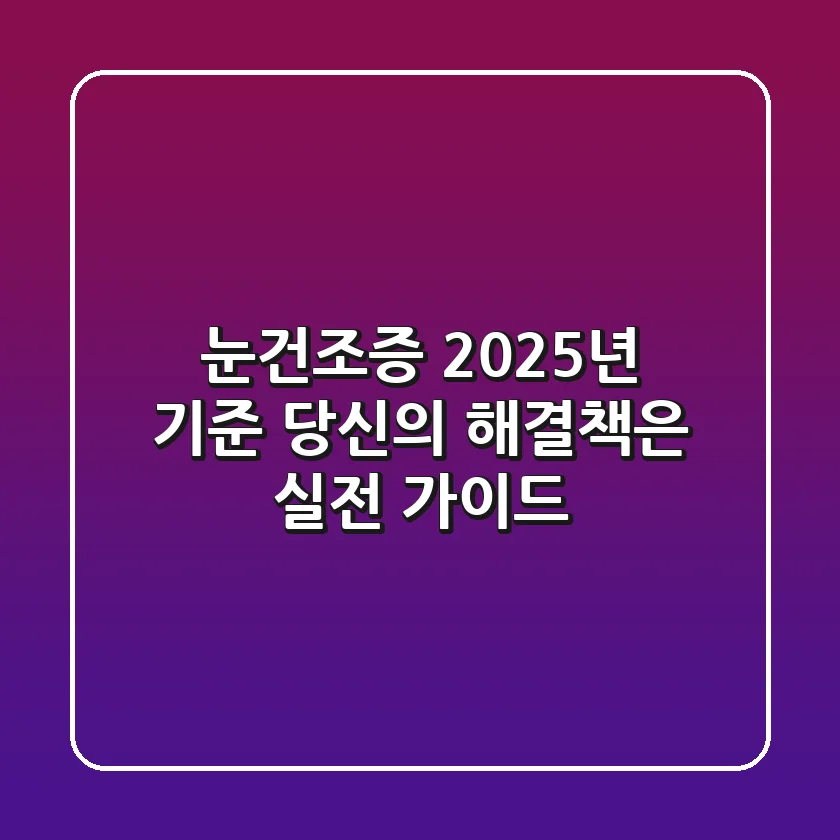눈건조증, 2025년 기준 당신의 해결책은? 실전 가이드!