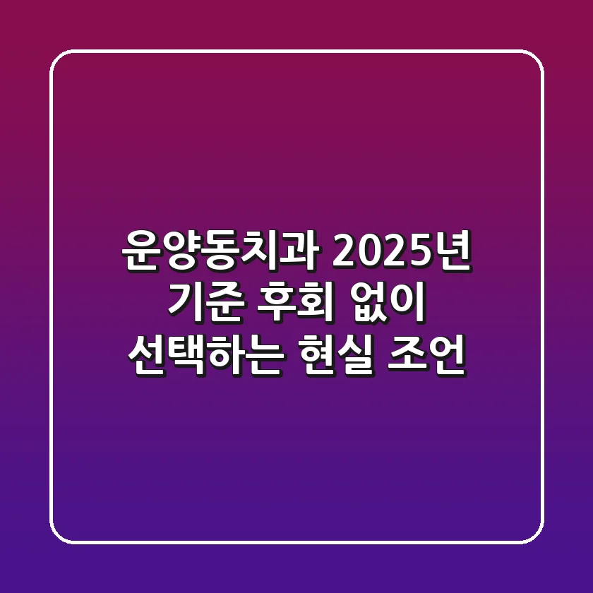 운양동치과, 2025년 기준 후회 없이 선택하는 현실 조언