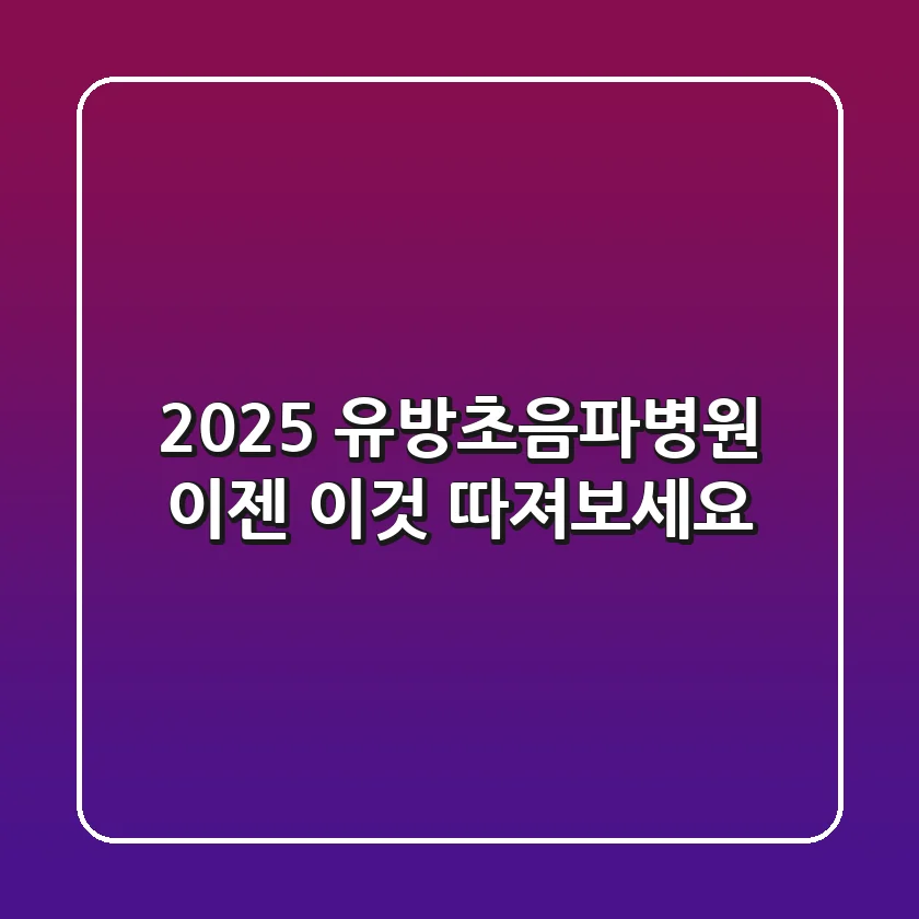 2025 유방초음파병원, 이젠 '이것' 따져보세요