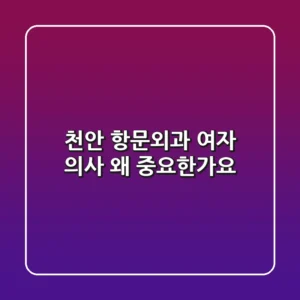 천안 항문외과 여자 의사, 왜 중요한가요?