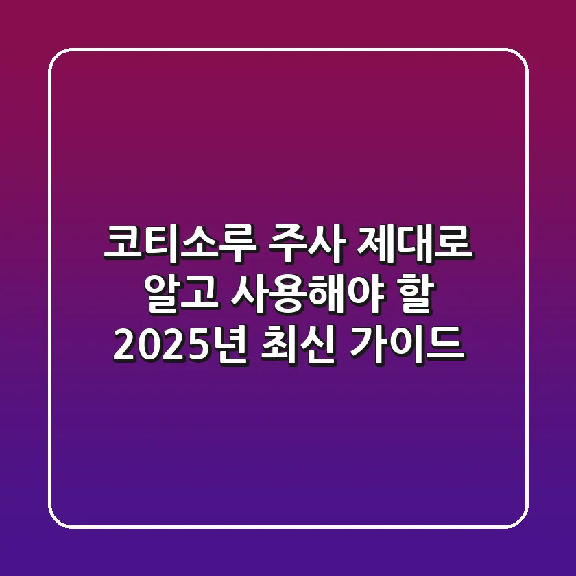 코티소루 주사, 제대로 알고 사용해야 할 2025년 최신 가이드