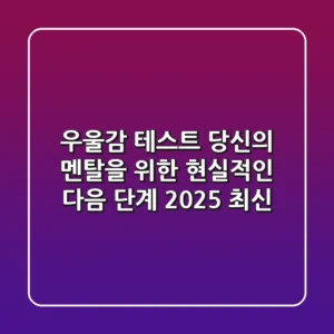 우울감 테스트: 당신의 멘탈을 위한 현실적인 다음 단계 (2025 최신)