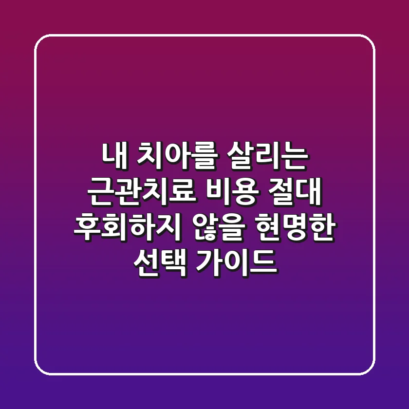 내 치아를 살리는 근관치료 비용, 절대 후회하지 않을 현명한 선택 가이드