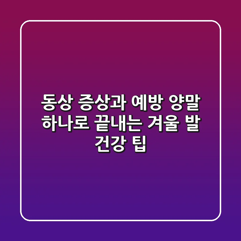 동상 증상과 예방, '양말' 하나로 끝내는 겨울 발 건강 팁