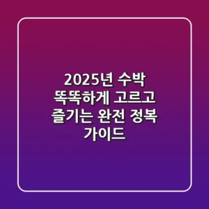 2025년 수박, 똑똑하게 고르고 즐기는 완전 정복 가이드