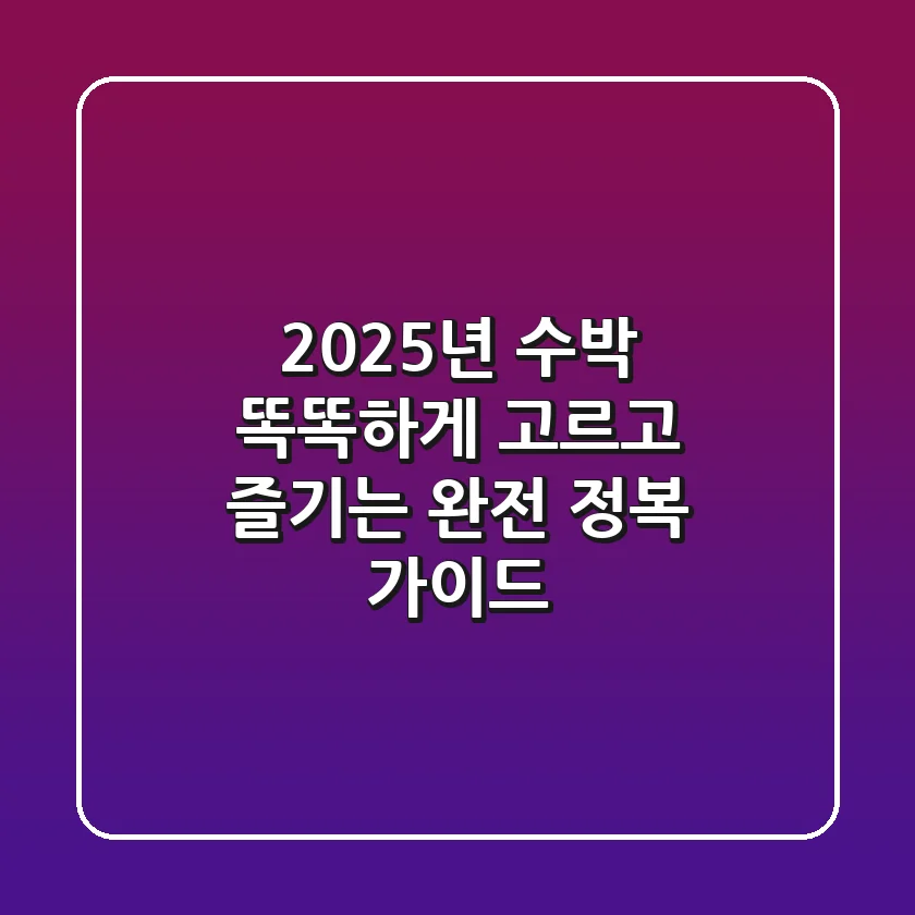 2025년 수박, 똑똑하게 고르고 즐기는 완전 정복 가이드