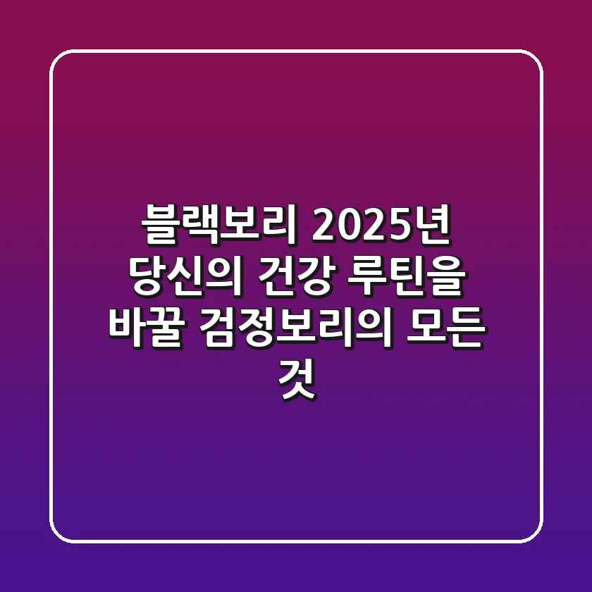 블랙보리: 2025년 당신의 건강 루틴을 바꿀 검정보리의 모든 것