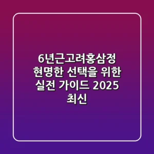 6년근고려홍삼정: 현명한 선택을 위한 실전 가이드 (2025 최신)