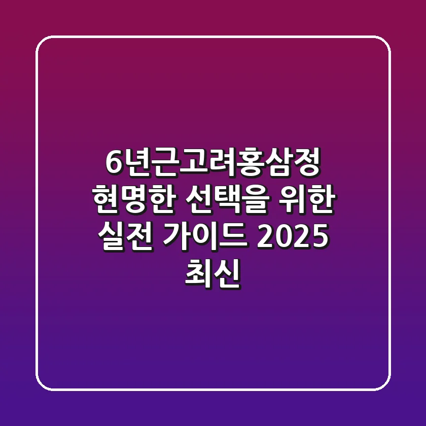 6년근고려홍삼정: 현명한 선택을 위한 실전 가이드 (2025 최신)