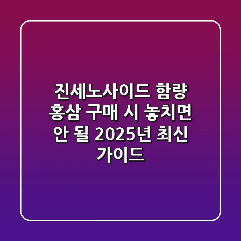 진세노사이드 함량, 홍삼 구매 시 놓치면 안 될 2025년 최신 가이드