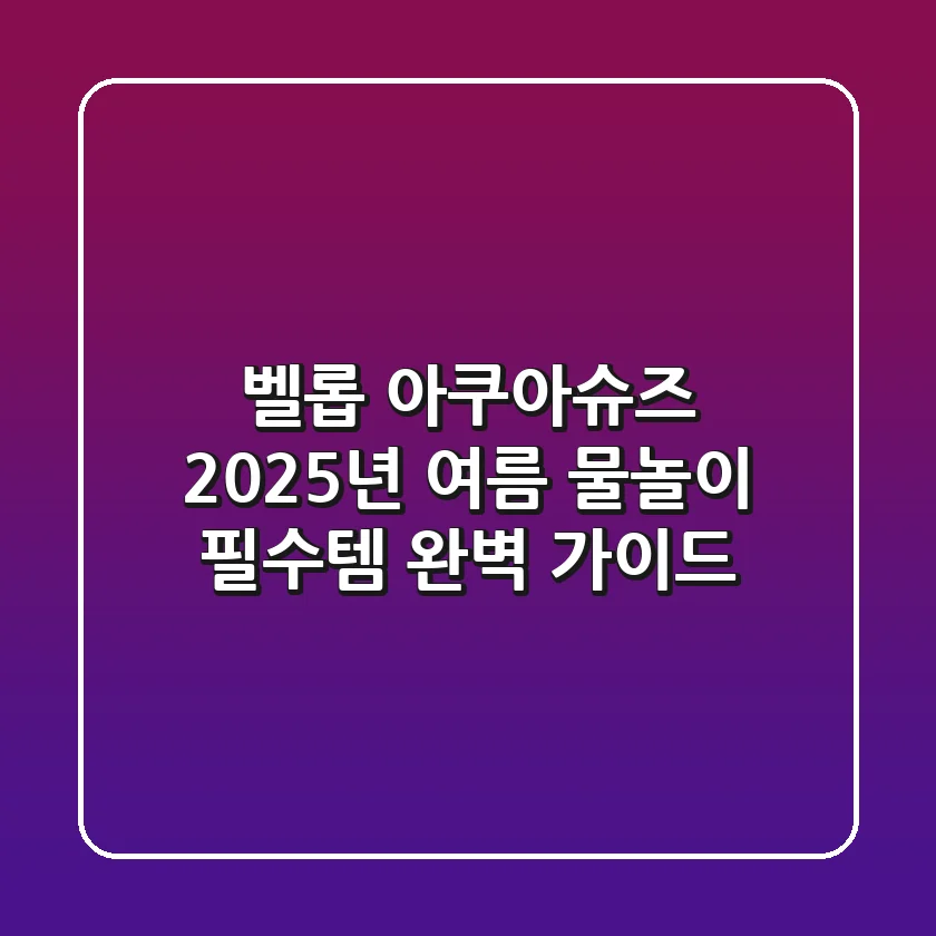 벨롭 아쿠아슈즈, 2025년 여름 물놀이 필수템 완벽 가이드