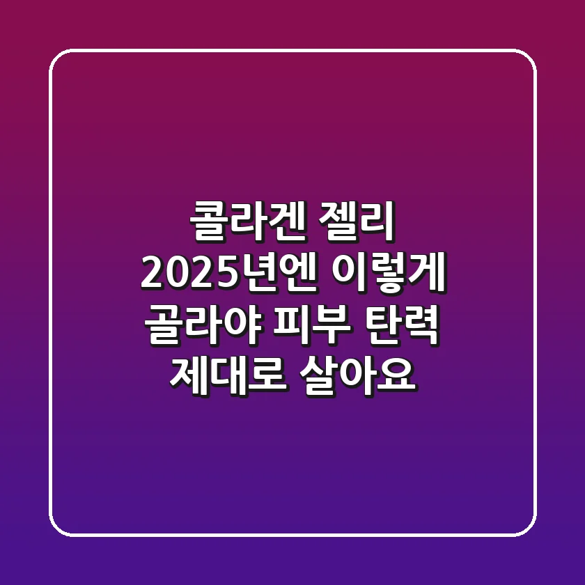 콜라겐 젤리, 2025년엔 '이렇게' 골라야 피부 탄력 제대로 살아요