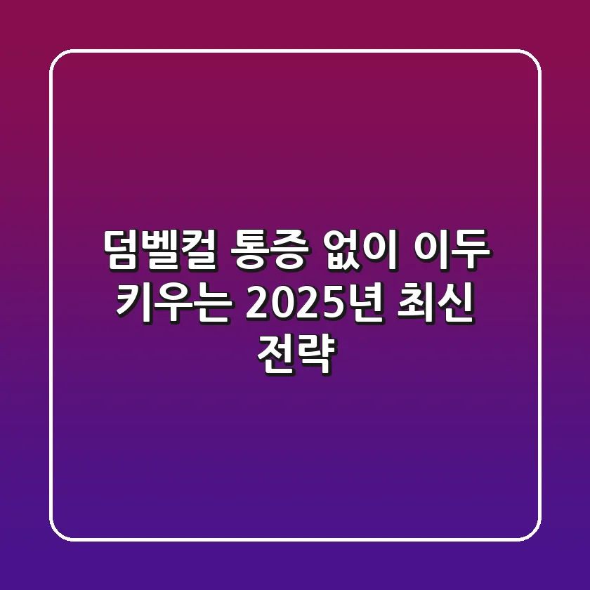 덤벨컬, 통증 없이 이두 키우는 2025년 최신 전략