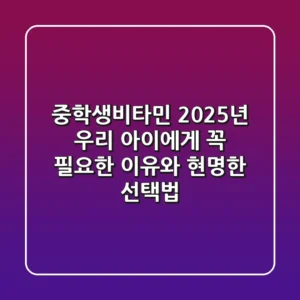 중학생비타민, 2025년 우리 아이에게 꼭 필요한 이유와 현명한 선택법