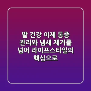 발 건강, 이제 통증 관리와 냄새 제거를 넘어 라이프스타일의 핵심으로!