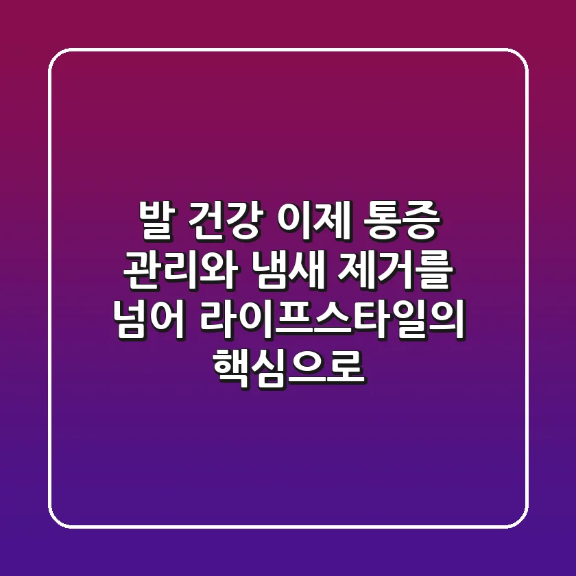 발 건강, 이제 통증 관리와 냄새 제거를 넘어 라이프스타일의 핵심으로!