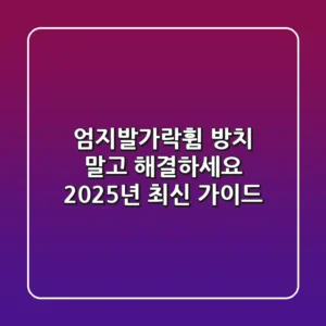 엄지발가락휨, 방치 말고 해결하세요! 2025년 최신 가이드