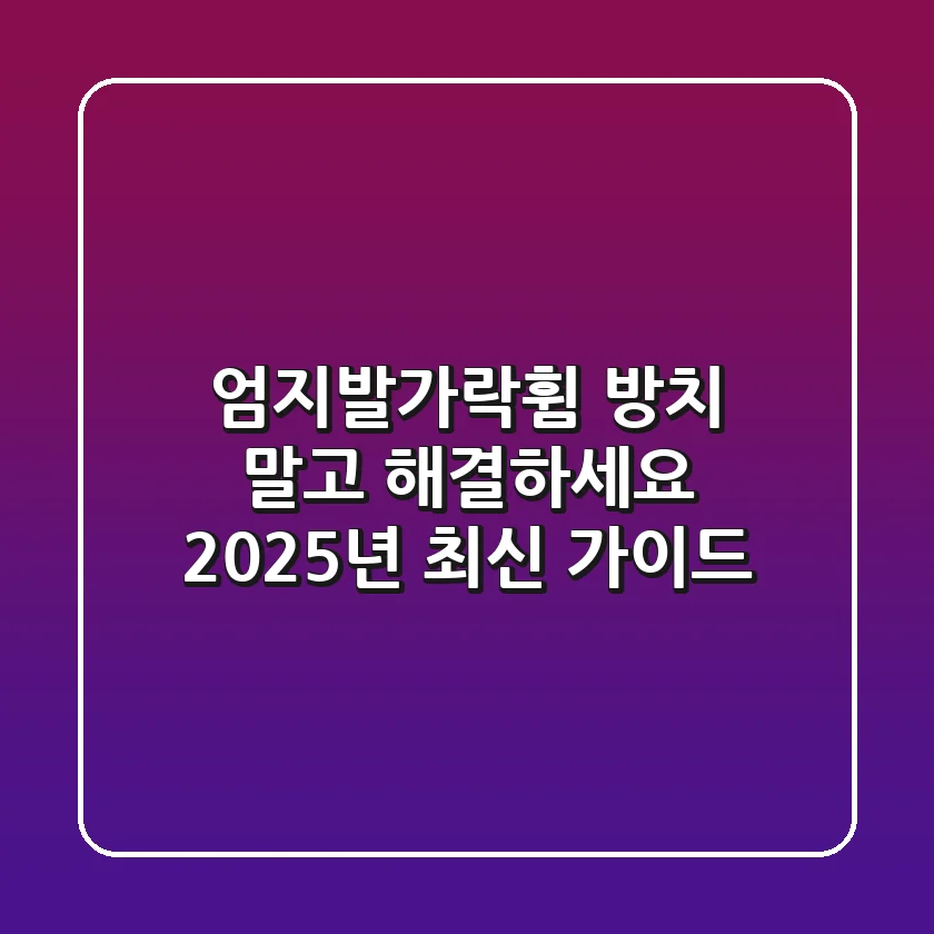 엄지발가락휨, 방치 말고 해결하세요! 2025년 최신 가이드