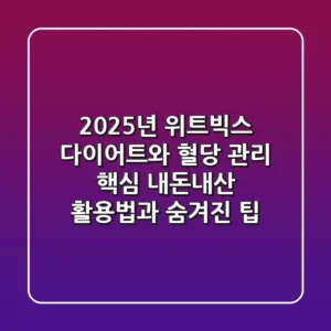 2025년 위트빅스, 다이어트와 혈당 관리 핵심! 내돈내산 활용법과 숨겨진 팁